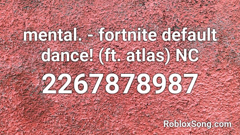 mental. - fortnite default dance! (ft. atlas) NC Roblox ID