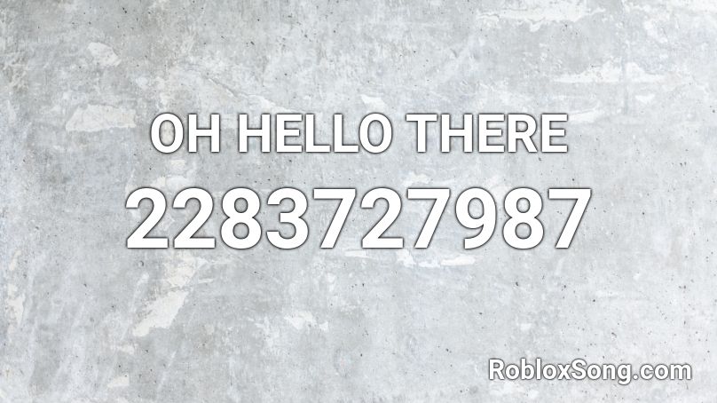 Oh Hello There Roblox Id Roblox Music Codes - hello roblox song