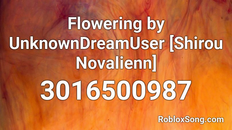 Flowering by UnknownDreamUser [Shirou Novalienn] Roblox ID
