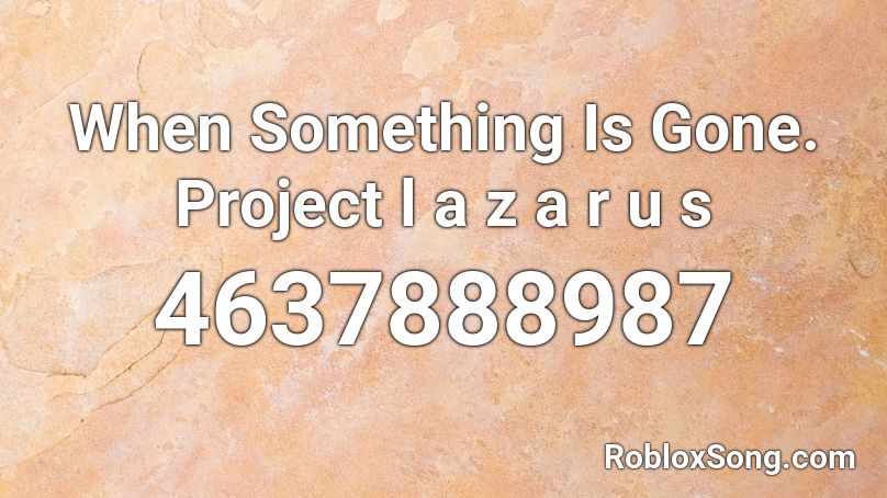 When Something Is Gone. Project l a z a r u s Roblox ID