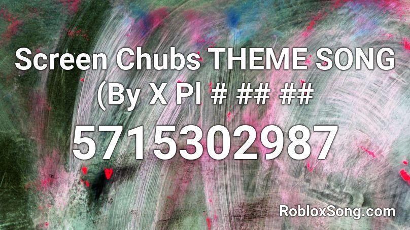 Screen Chubs THEME SONG (By X Pl # ## ## Roblox ID