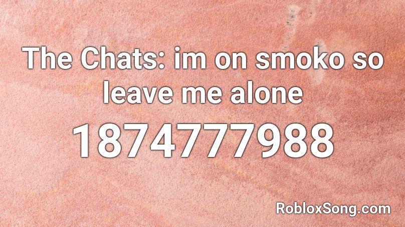 The Chats: im on smoko so leave me alone Roblox ID