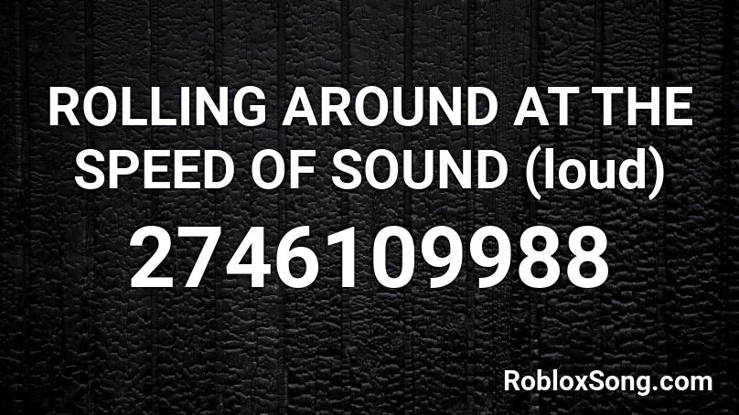ROLLING AROUND AT THE SPEED OF SOUND (loud) Roblox ID