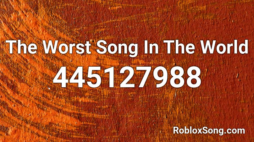 The Worst Song In The World Roblox ID