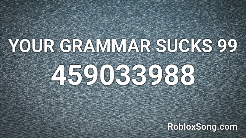 YOUR GRAMMAR SUCKS 99 Roblox ID