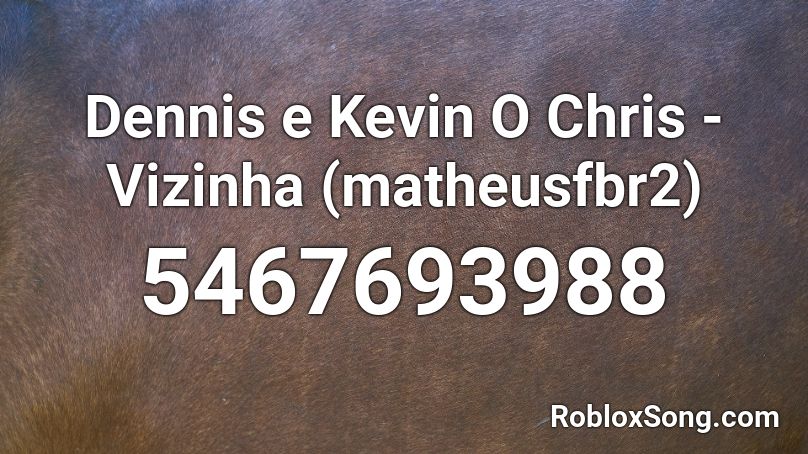 Dennis e Kevin O Chris - Vizinha (matheusfbr2) Roblox ID