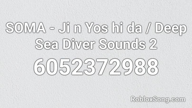 SOMA - Ji n Yos hi da / Deep Sea Diver Sounds 2 Roblox ID