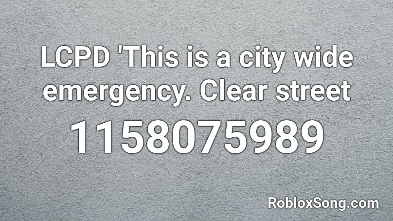 LCPD 'This is a city wide emergency. Clear street Roblox ID