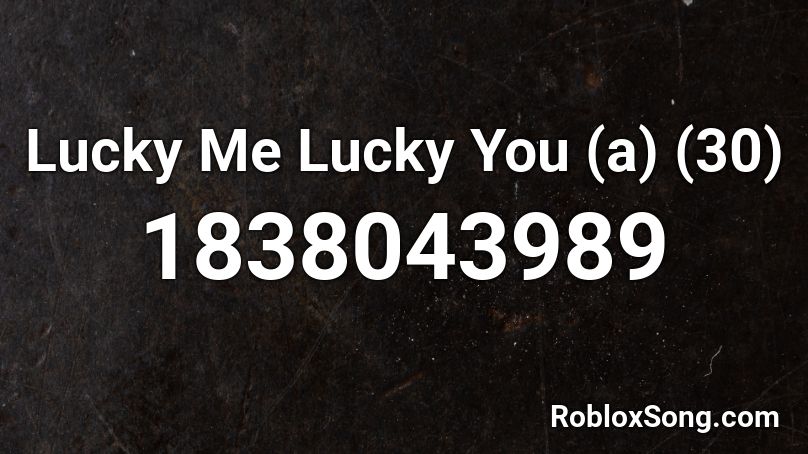 Lucky Me Lucky You (a) (30) Roblox ID