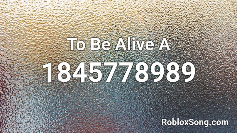 To Be Alive A Roblox ID