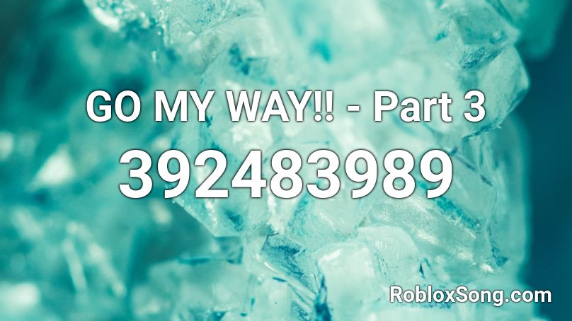 GO MY WAY!! - Part 3 Roblox ID