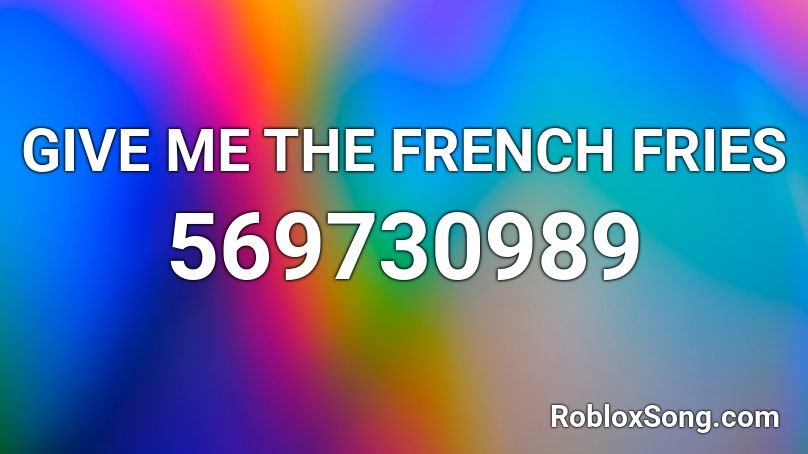 GIVE ME THE FRENCH FRIES Roblox ID