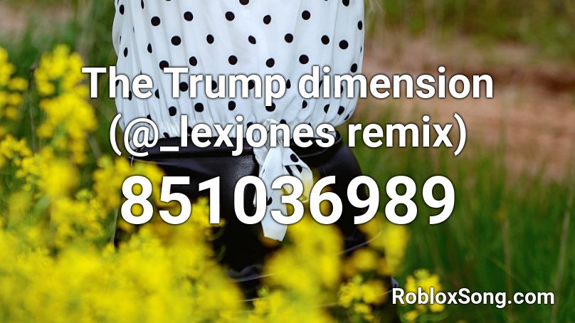 The Trump dimension (@_lexjones remix) Roblox ID