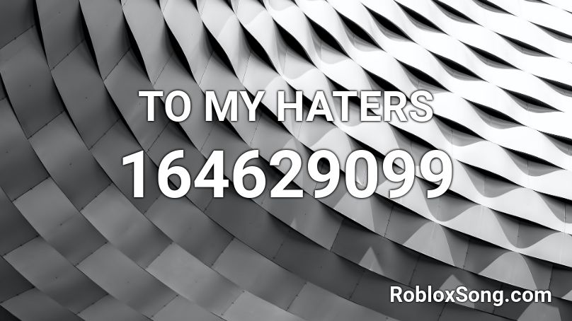 TO MY HATERS Roblox ID