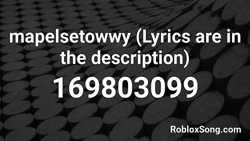 mapelsetowwy (Lyrics are in the description) Roblox ID