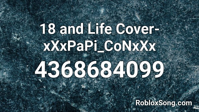 18 and Life   Cover-xXxPaPi_CoNxXx Roblox ID