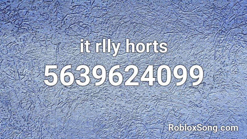 it rlly horts Roblox ID