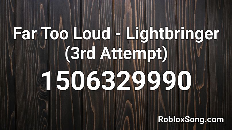 Far Too Loud - Lightbringer (3rd Attempt) Roblox ID