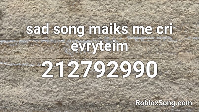 sad song maiks me cri evryteim Roblox ID