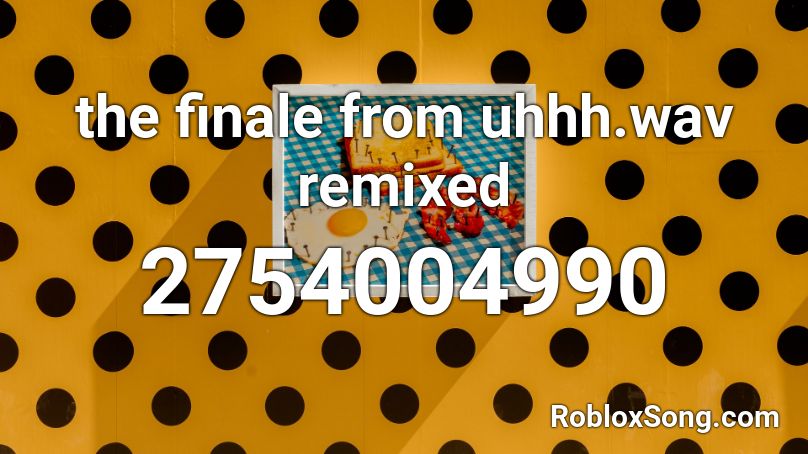 the finale from uhhh.wav remixed Roblox ID