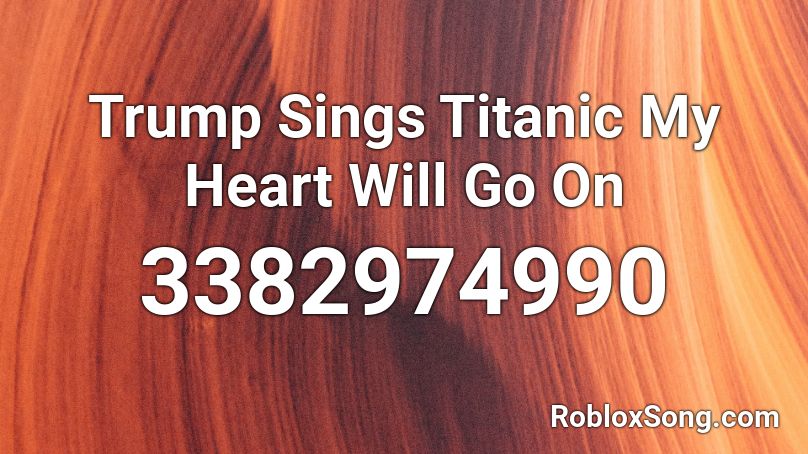 Trump Sings Titanic My Heart Will Go On Roblox Id Roblox Music Codes - roblox my heart will go on