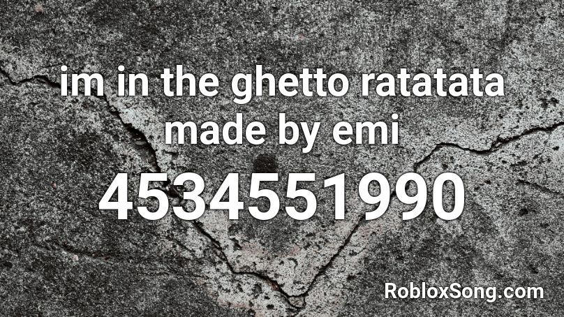 im in the ghetto ratatata made by emi Roblox ID