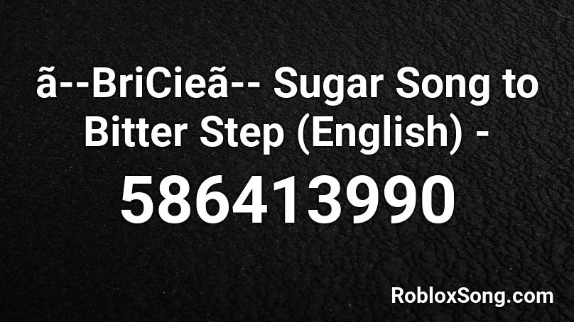 ã--BriCieã-- Sugar Song to Bitter Step (English) - Roblox ID