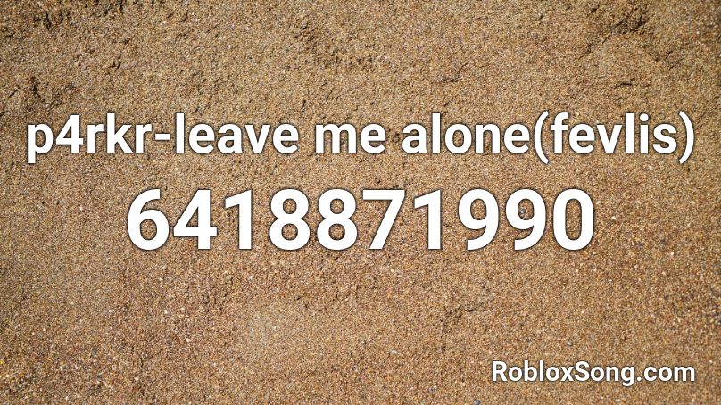 P4rkr Leave Me Alone Fevlis Roblox Id Roblox Music Codes - alone roblox song