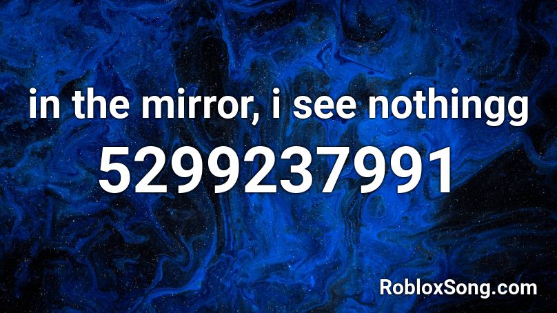 in the mirror, i see nothingg Roblox ID