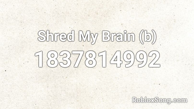 Shred My Brain (b) Roblox ID