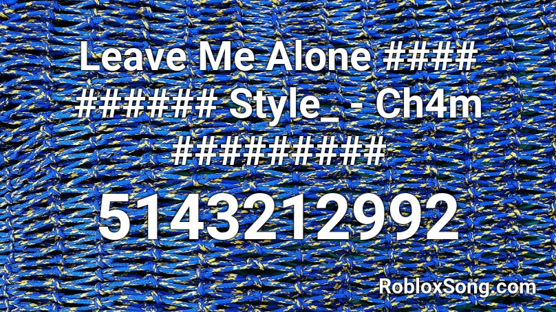 Leave Me Alone #### ###### Style_ - Ch4m ######### Roblox ID