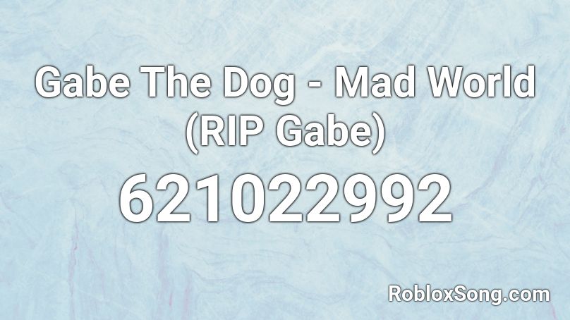 Gabe The Dog - Mad World (RIP Gabe) Roblox ID