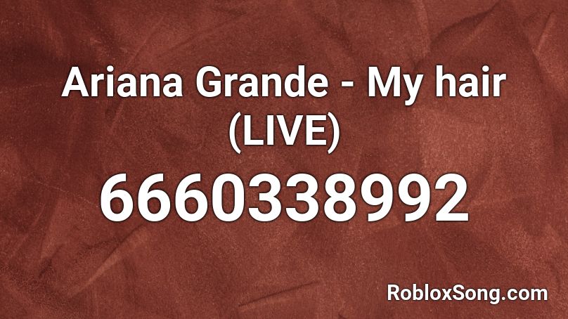 Ariana Grande - My hair (LIVE) Roblox ID