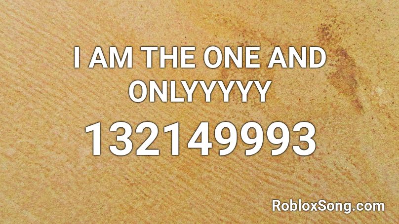 I AM THE ONE AND ONLYYYYY Roblox ID