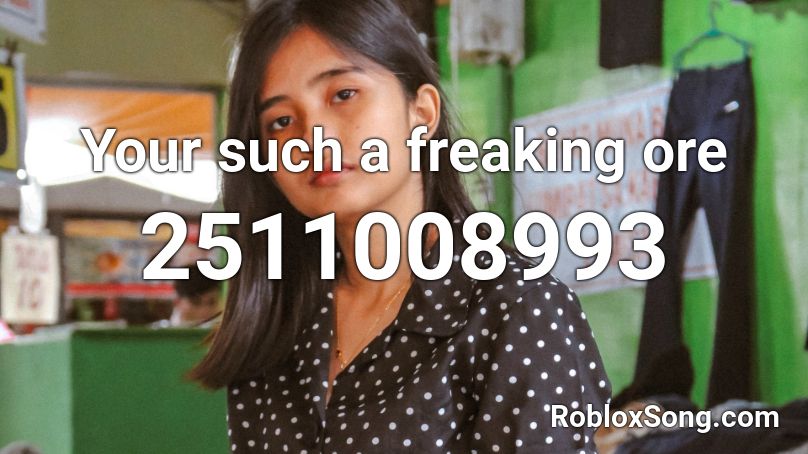 Your such a freaking ore Roblox ID