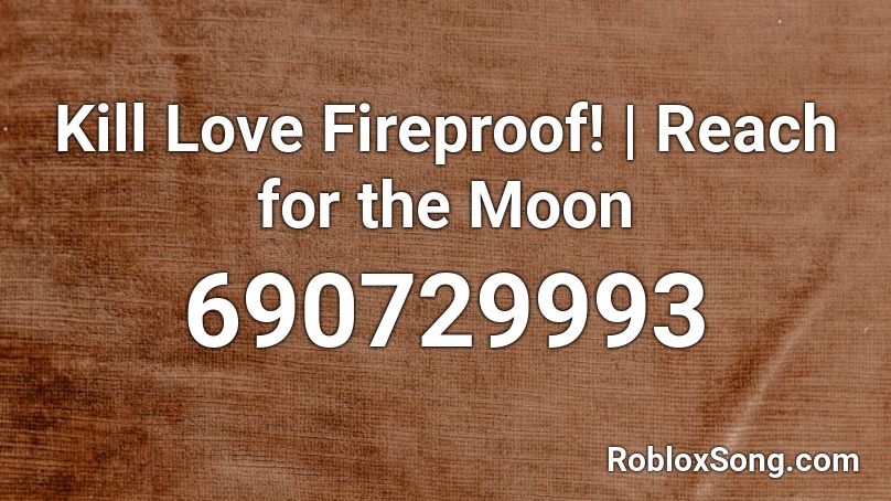 Kill Love Fireproof! | Reach for the Moon Roblox ID