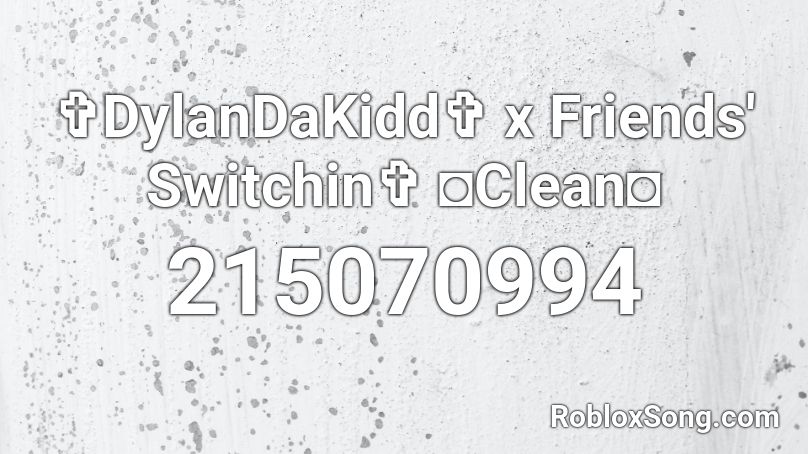 ✞DylanDaKidd✞ x Friends' Switchin✞ ◘Clean◘ Roblox ID