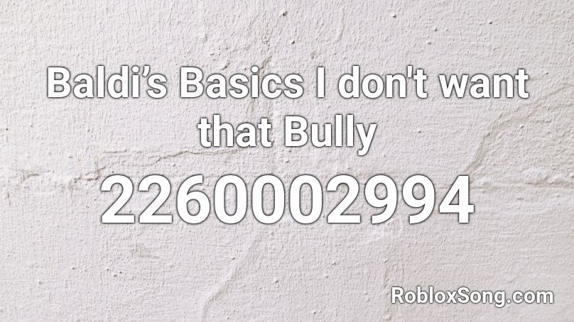 Baldi’s Basics I don't want that Bully Roblox ID