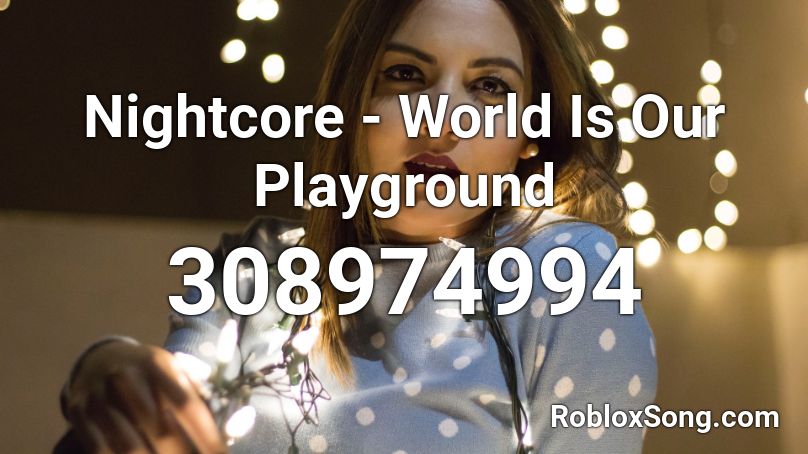 Nightcore - World Is Our Playground Roblox ID