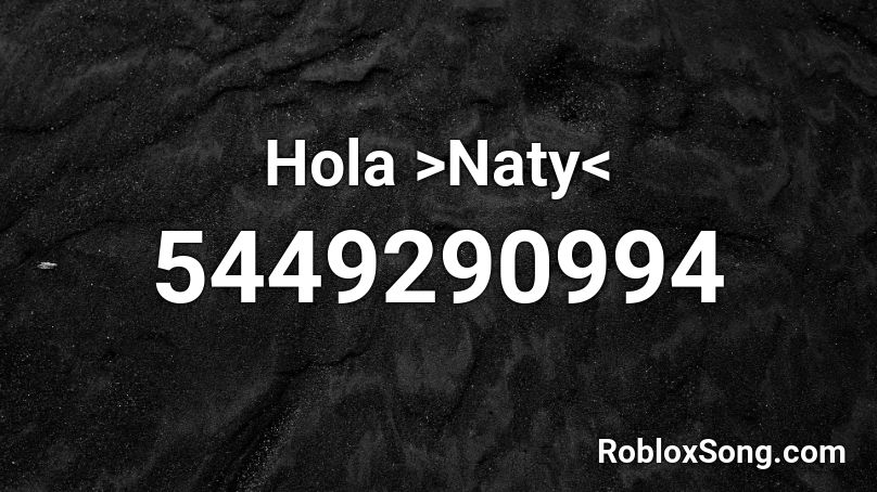 Hola >Naty< Roblox ID