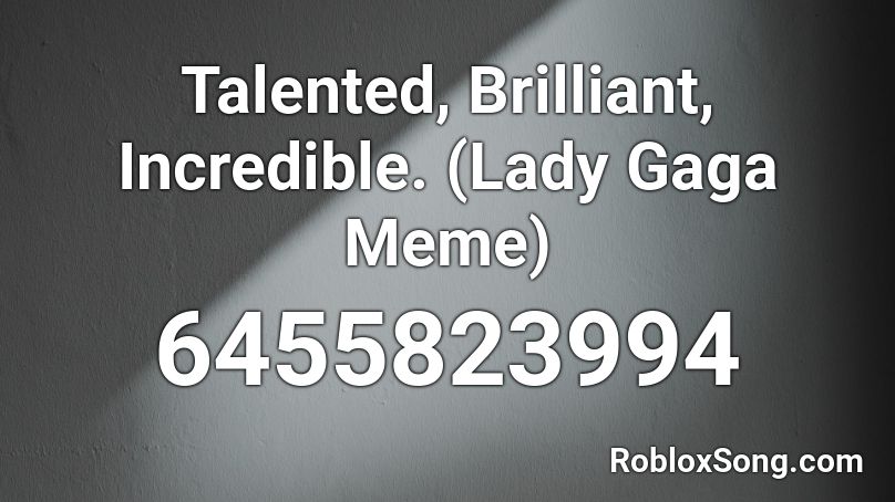 Talented, Brilliant, Incredible. (Lady Gaga Meme) Roblox ID