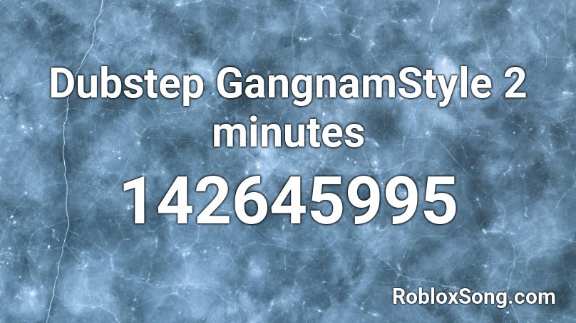 Dubstep GangnamStyle 2 minutes Roblox ID