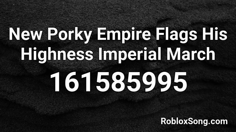 New Porky Empire Flags His Highness Imperial March Roblox Id Roblox Music Codes - spanilton the prince of big hair roblox song code