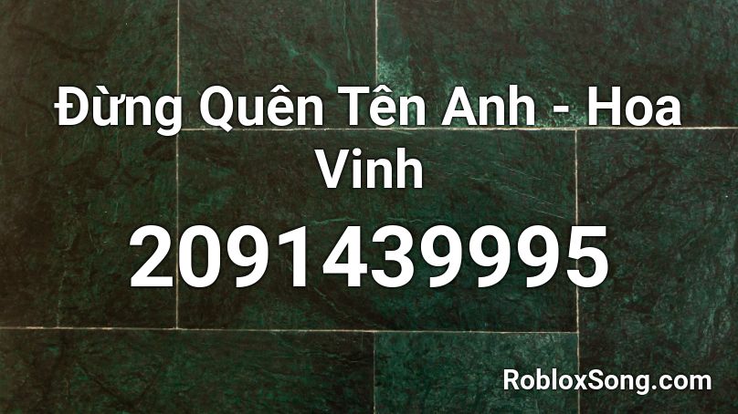 Đừng Quên Tên Anh - Hoa Vinh  Roblox ID