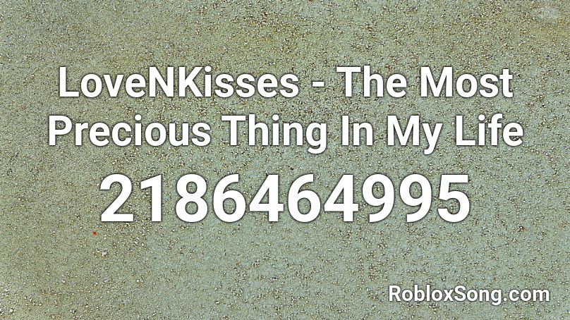 LoveNKisses - The Most Precious Thing In My Life Roblox ID