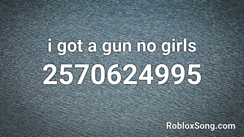 I Got A Gun No Girls Roblox Id Roblox Music Codes - girls like you roblox id