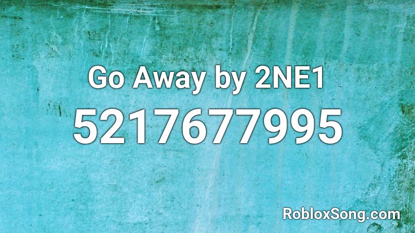 Go Away by 2NE1 Roblox ID