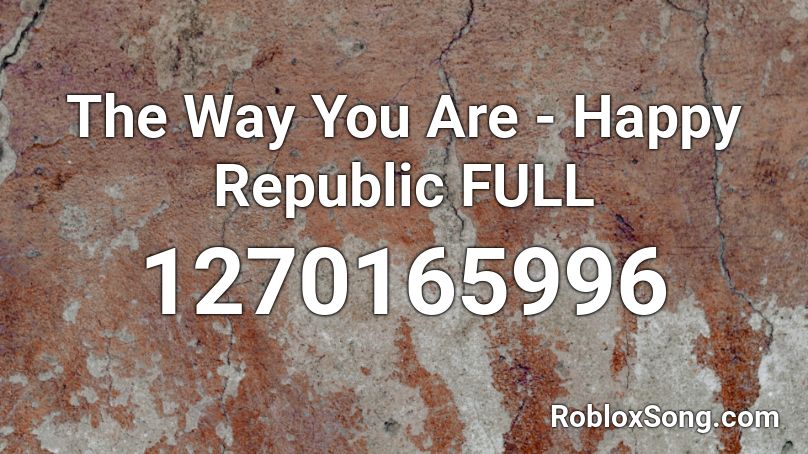 The Way You Are - Happy Republic FULL Roblox ID