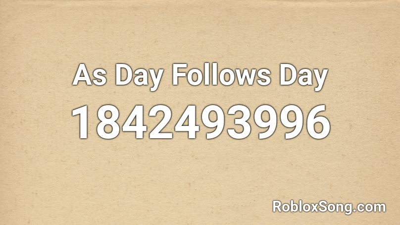 As Day Follows Day Roblox ID