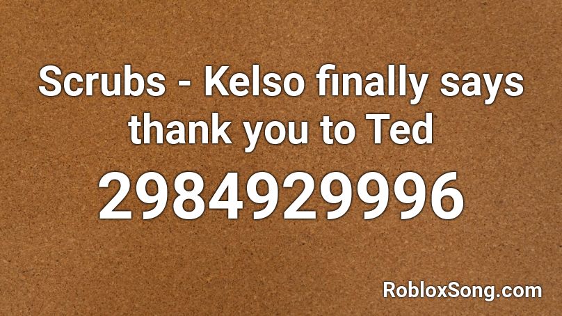 Scrubs - Kelso finally says thank you to Ted Roblox ID